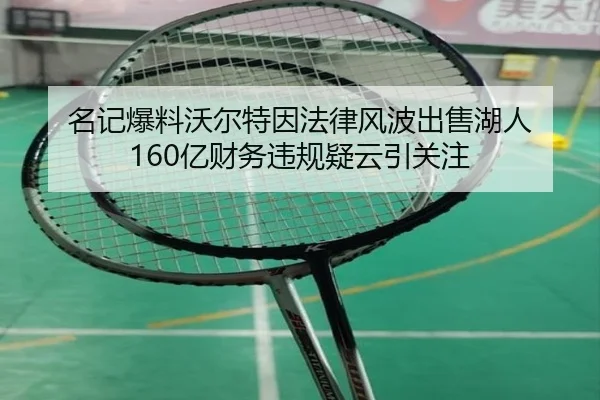 名记爆料沃尔特因法律风波出售湖人 160亿财务违规疑云引关注