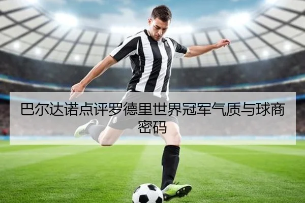 巴尔达诺点评罗德里世界冠军气质与球商密码